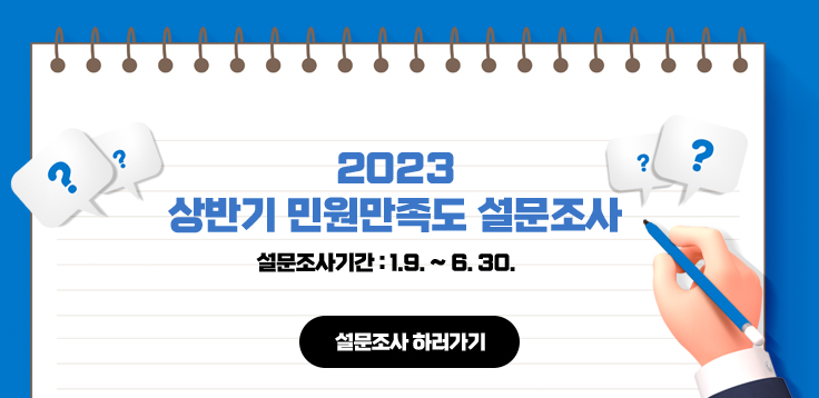  2023 상반기 민원만족도 설문조사 설문조사기간 : 1.9. ~ 6. 30. 설문조사 하러가기