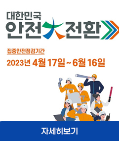 대한민국 안전전환 집중안전점검기간 2023년 4월 17일~6월16일 자세히보기