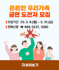 든든한 우리가족 금연 도전자 모집 / 모집기간 23.3.6.(월)~3.31(금) 전화신청 ☎665-3227,3260
