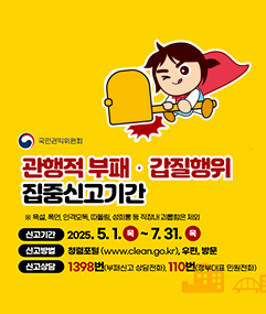 관행적 부패 갑질행위 집중신고기간 신고기간: 2025.5.1.~7.31. 신고방법: 청렴포털(www.clean.go.kr),우편, 방문 신고상담: 1398번(부패신고 상담전화), 110번(정부대표 민원전화)
